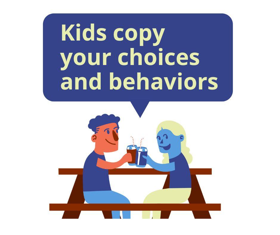 Kids copy your choices and behaviors
