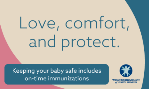 Love, comfort, and protect. Keeping your baby safe includes on-time immunizations