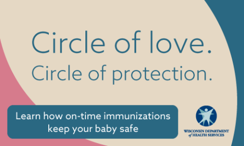 Circle of love. Circle of protection. Learn how on-time immunizations keep your baby safe