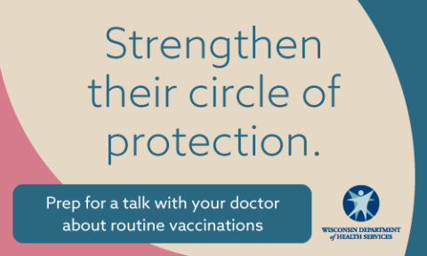 Strengthen their circle of protection. Prep for a talk with your doctor about routine vaccinations