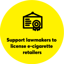 Yellow circle with license symbol: Support lawmakers to license e-cigarette retailers