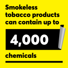 Smokeless tobacco products can contain up to 4,000 chemicals